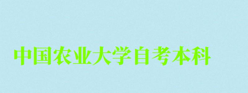 中國農(nóng)業(yè)大學(xué)自考本科（中國農(nóng)業(yè)大學(xué)自考本科專業(yè)）