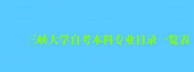 三峽大學(xué)自考本科專業(yè)目錄一覽表