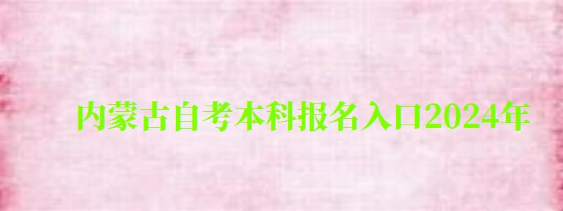 內(nèi)蒙古自考本科報名入口2024年（內(nèi)蒙古自考本科報名入口2024年）