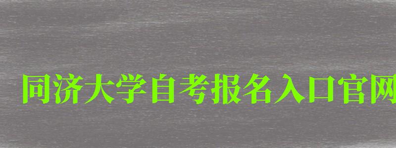 同濟大學自考報名入口官網(同濟大學自考報名入口官網網址)