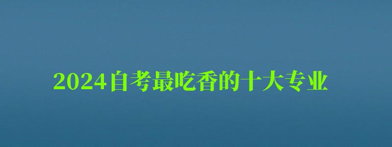 2024自考最吃香的十大專業