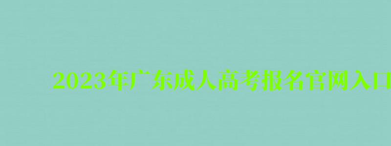 2023年廣東成人高考報名官網入口