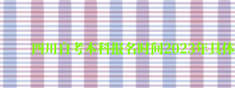 四川自考本科報名時間2023年具體時間