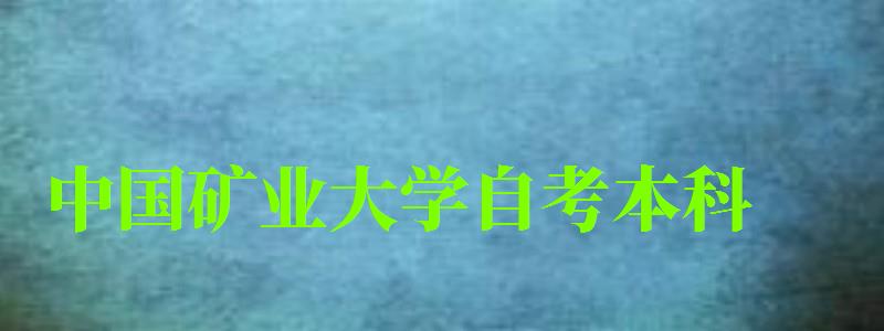 中國礦業大學自考本科（中國礦業大學自考本科專業）