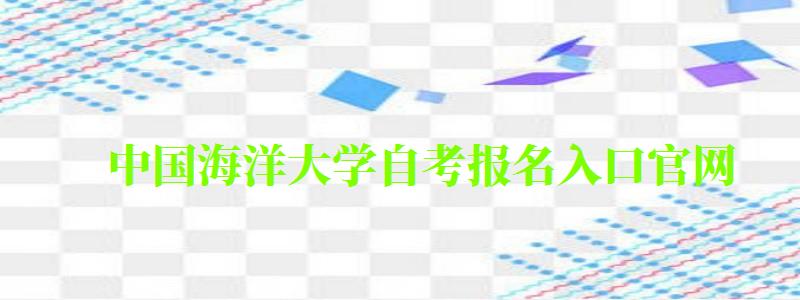 中國海洋大學自考報名入口官網（中國海洋大學自考報名入口官網）