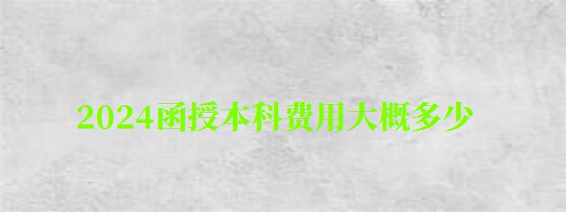 2024函授本科費用大概多少