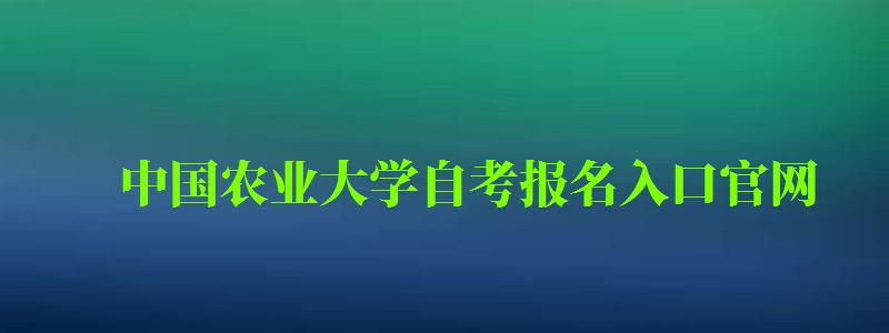 中國(guó)農(nóng)業(yè)大學(xué)自考報(bào)名入口官網(wǎng)（中國(guó)農(nóng)業(yè)大學(xué)自考報(bào)名入口官網(wǎng)網(wǎng)址）