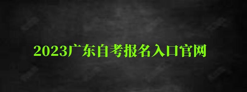 2023廣東自考報名入口官網(wǎng)