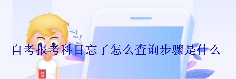 自考報考科目忘了怎么查詢步驟是什么