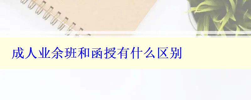 成人業余班和函授有什么區別