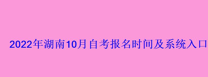 2022年湖南10月自考報(bào)名時(shí)間及系統(tǒng)入口