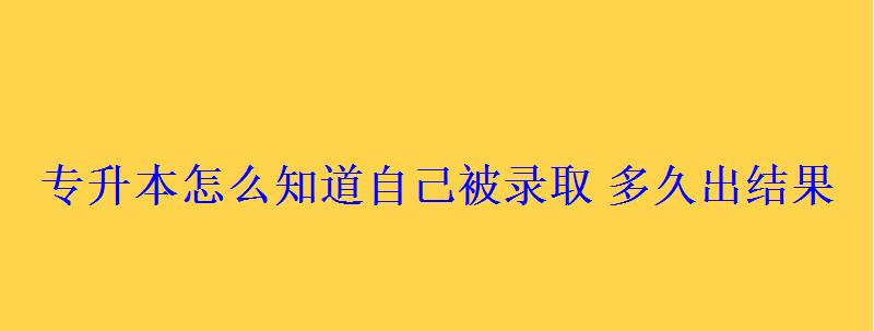 專升本怎么知道自己被錄取多久出結果