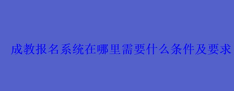 成教報(bào)名系統(tǒng)在哪里需要什么條件及要求