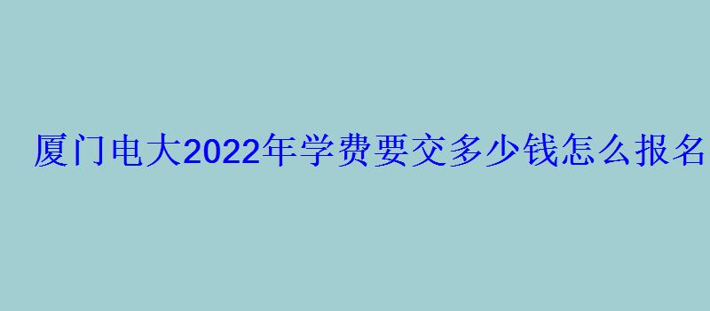 廈門電大2022年學費要交多少錢怎么報名