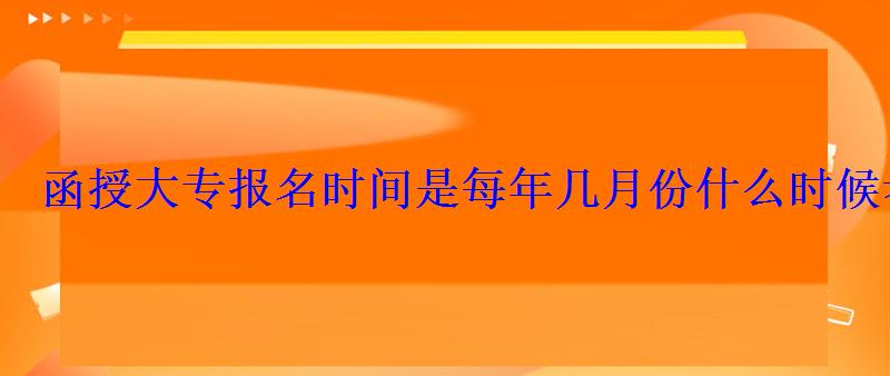 函授大專報名時間是每年幾月份什么時候考試