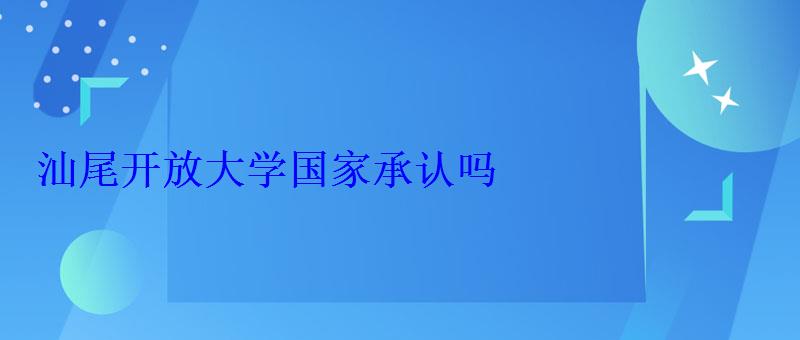 汕尾開放大學(xué)國家承認(rèn)嗎