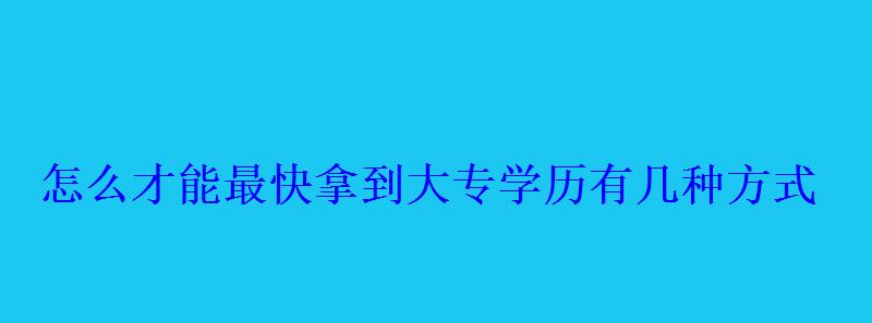 怎么才能最快拿到大專學歷有幾種方式