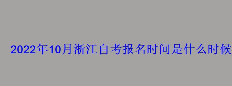 2022年10月浙江自考報名時間是什么時候