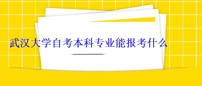 武漢大學自考本科專業(yè)能報考什么