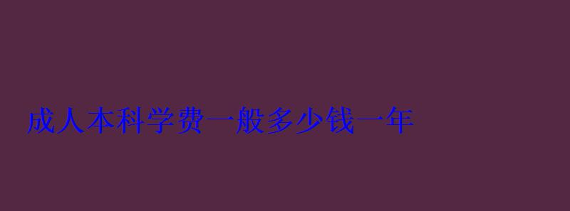 成人本科學費一般多少錢一年