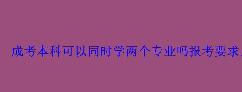 成考本科可以同時學兩個專業嗎報考要求是什么