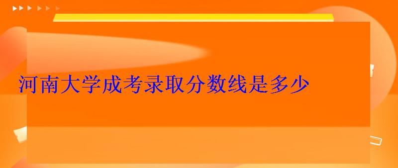 河南大學成考錄取分數線是多少