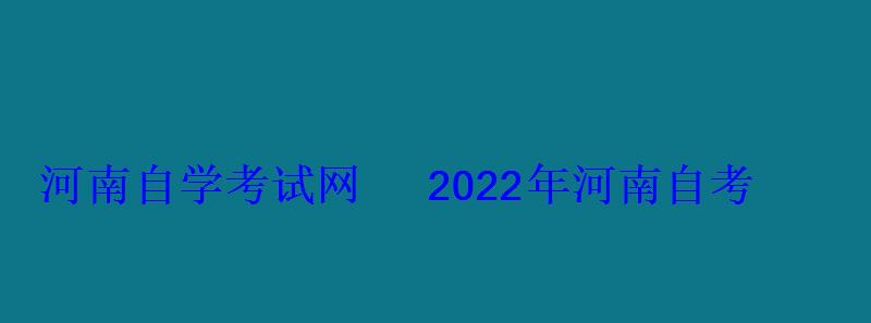 河南自學(xué)考試網(wǎng)2022年河南自考專本科報(bào)名招生平臺(tái)