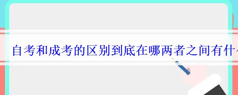 自考和成考的區別到底在哪兩者之間有什么差別