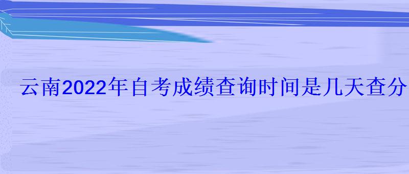 云南2022年自考成績查詢時間是幾天查分網址是什么