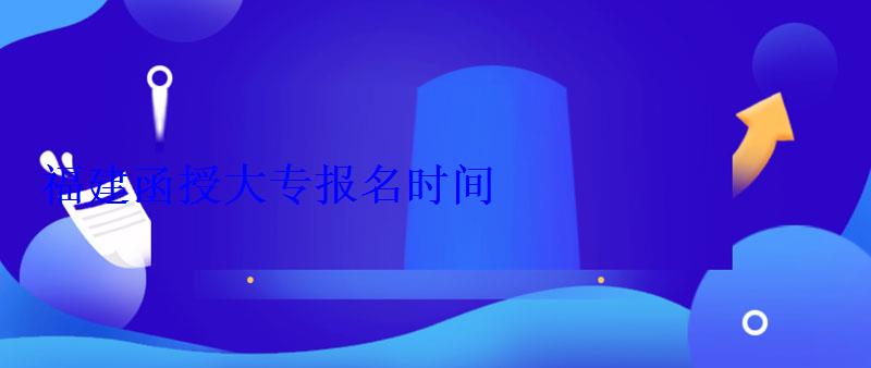 福建函授大專報名時間