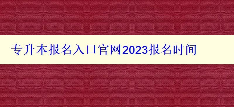 專(zhuān)升本報(bào)名入口官網(wǎng)2023報(bào)名時(shí)間