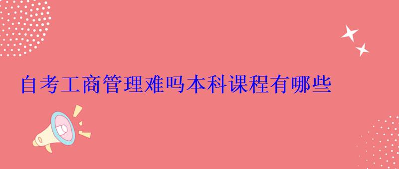 自考工商管理難嗎本科課程有哪些