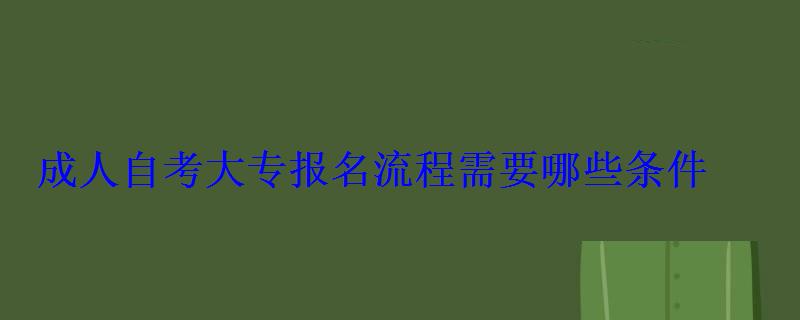 成人自考大專報(bào)名流程需要哪些條件