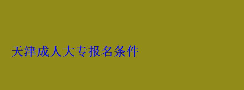 天津成人大專報(bào)名條件