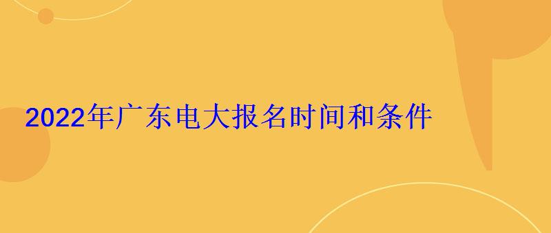 2022年廣東電大報名時間和條件