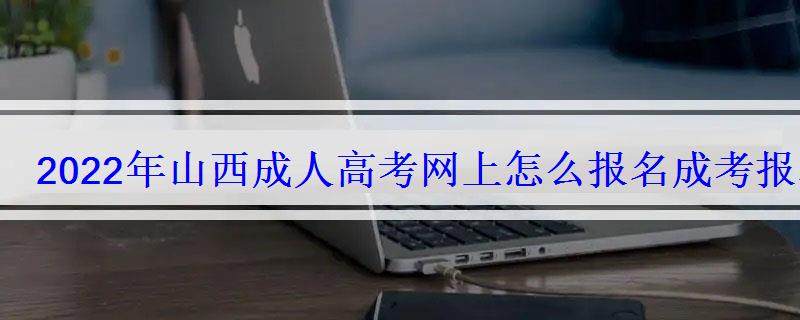 2022年山西成人高考網上怎么報名成考報名流程及步驟