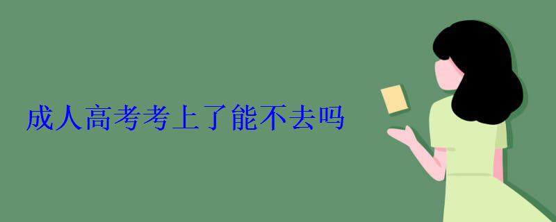 成人高考考上了能不去嗎