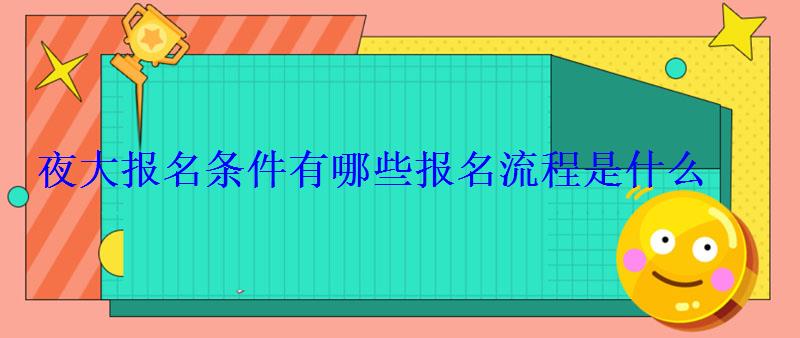 夜大報名條件有哪些報名流程是什么