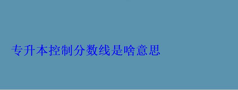 專升本控制分數線是啥意思