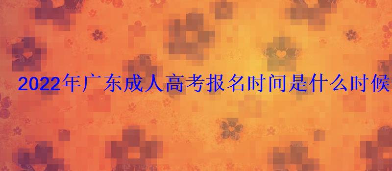 2022年廣東成人高考報名時間是什么時候