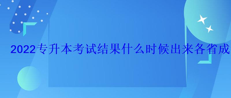 2022專升本考試結果什么時候出來各省成績查詢時間匯總