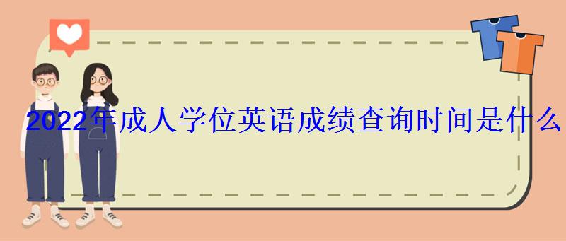 2022年成人學位英語成績查詢時間是什么時候