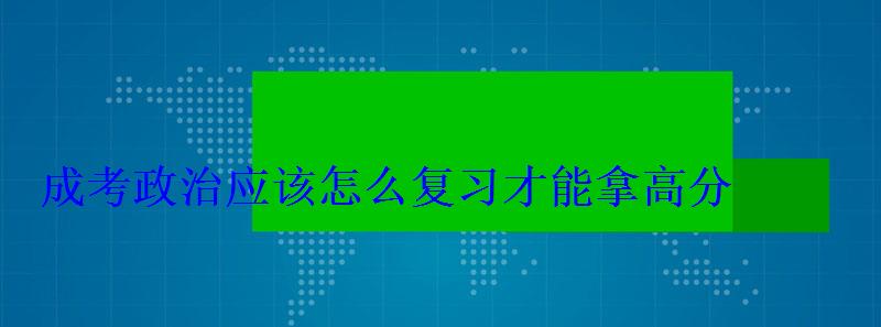 成考政治應(yīng)該怎么復(fù)習(xí)才能拿高分