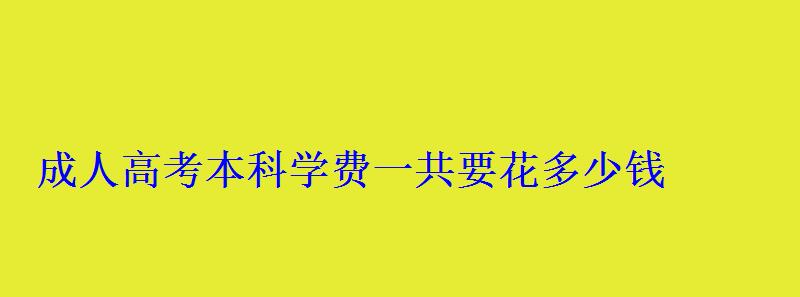 成人高考本科學費一共要花多少錢