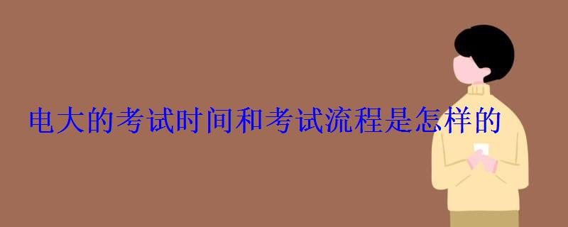 電大的考試時間和考試流程是怎樣的