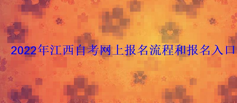 2022年江西自考網上報名流程和報名入口