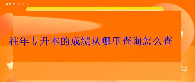 往年專升本的成績從哪里查詢怎么查