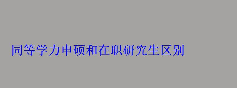 同等學力申碩和在職研究生區別