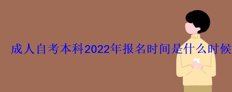 成人自考本科2022年報名時間是什么時候