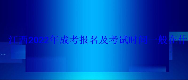 江西2022年成考報(bào)名及考試時(shí)間一般在什么時(shí)候